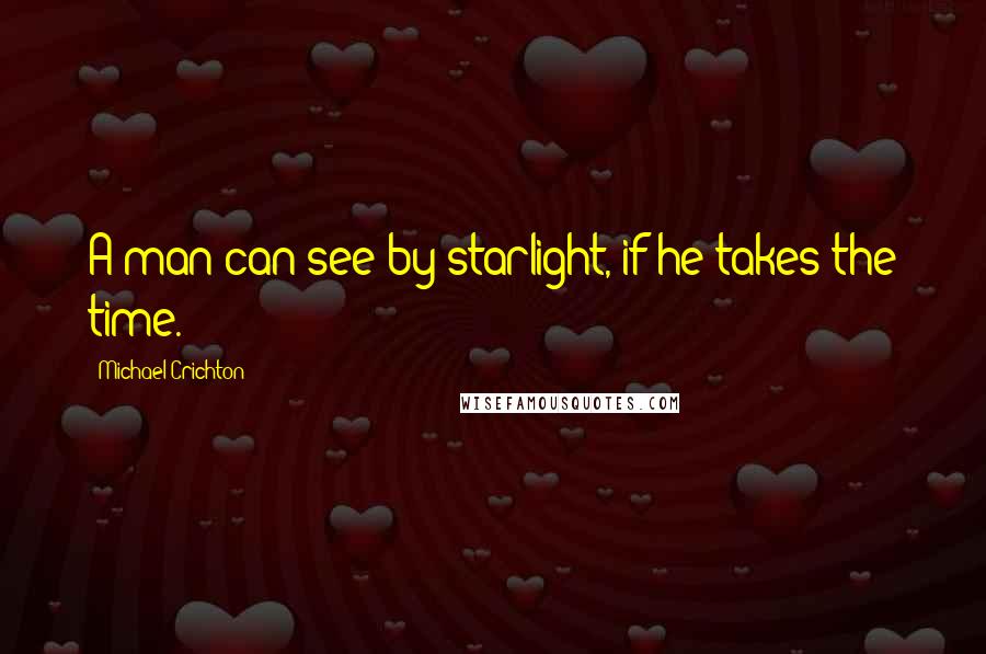 Michael Crichton Quotes: A man can see by starlight, if he takes the time.