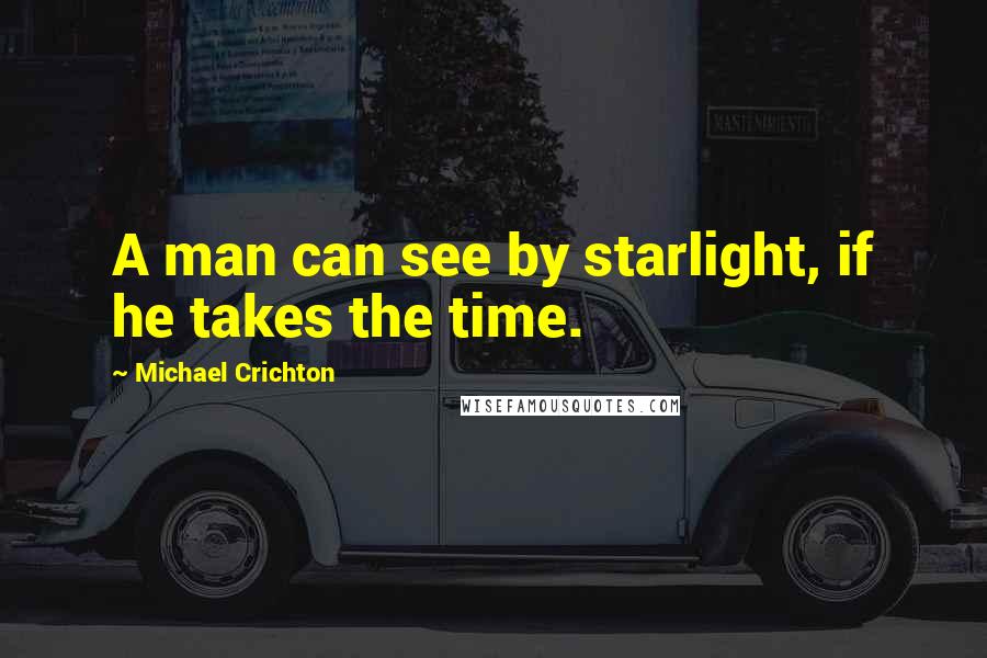 Michael Crichton Quotes: A man can see by starlight, if he takes the time.