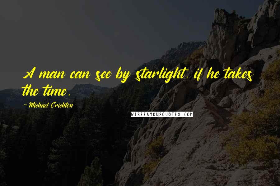 Michael Crichton Quotes: A man can see by starlight, if he takes the time.