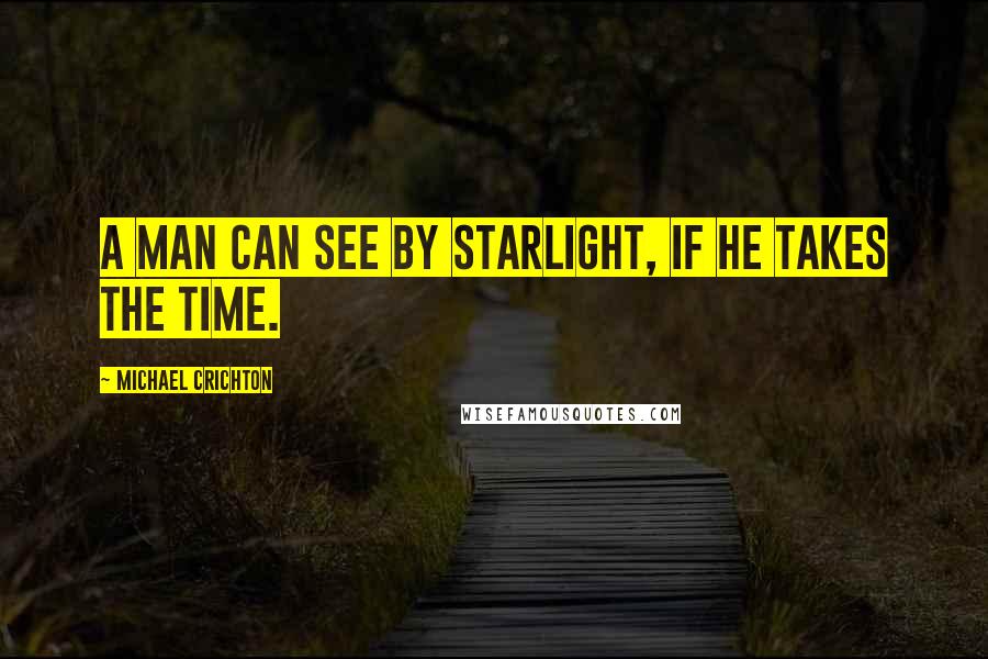 Michael Crichton Quotes: A man can see by starlight, if he takes the time.