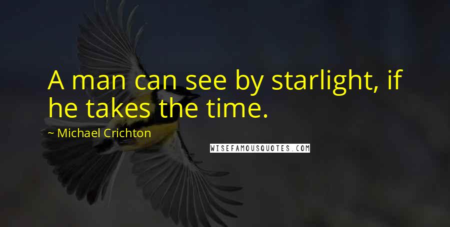 Michael Crichton Quotes: A man can see by starlight, if he takes the time.