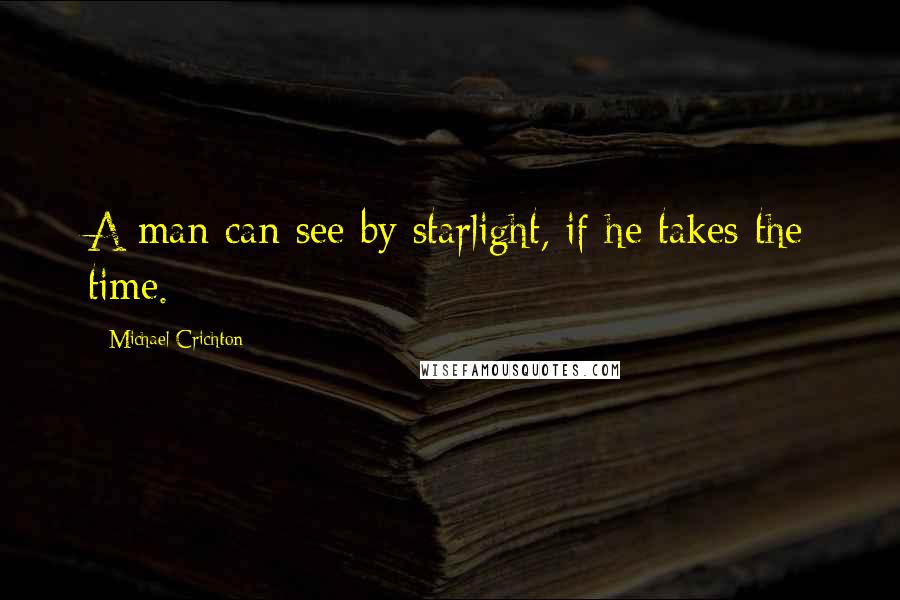 Michael Crichton Quotes: A man can see by starlight, if he takes the time.