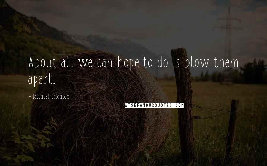 Michael Crichton Quotes: About all we can hope to do is blow them apart.