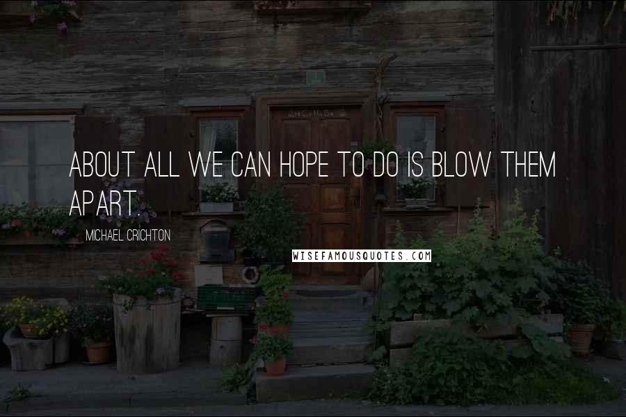 Michael Crichton Quotes: About all we can hope to do is blow them apart.