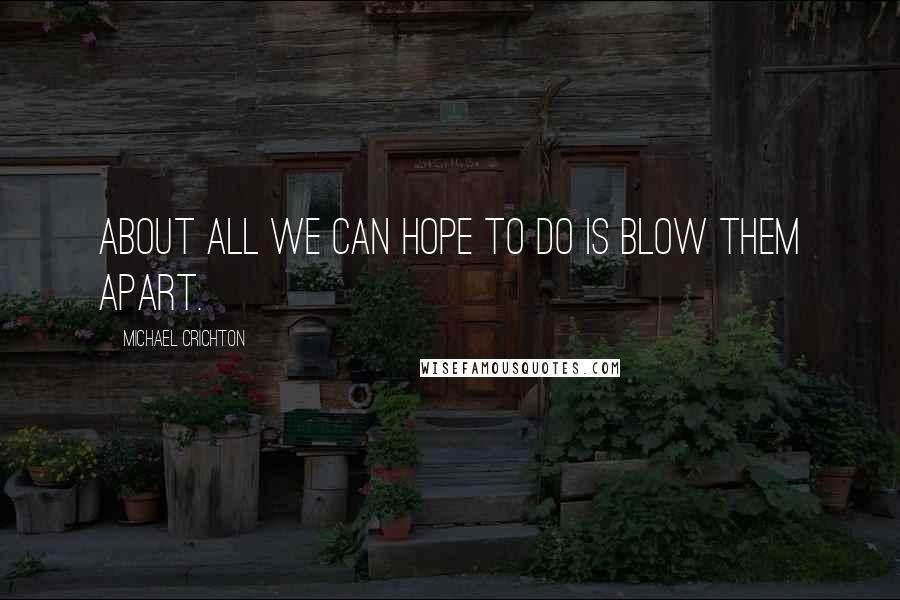 Michael Crichton Quotes: About all we can hope to do is blow them apart.