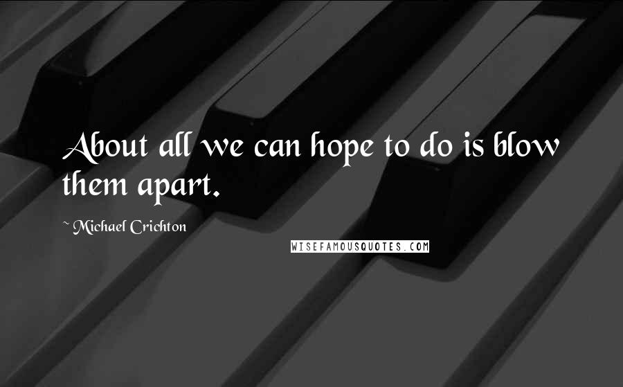 Michael Crichton Quotes: About all we can hope to do is blow them apart.
