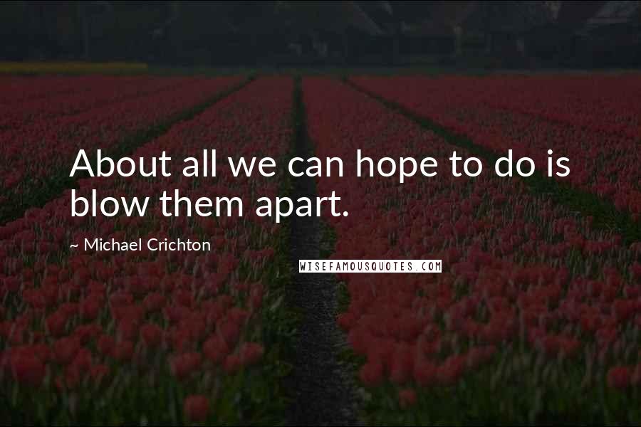 Michael Crichton Quotes: About all we can hope to do is blow them apart.