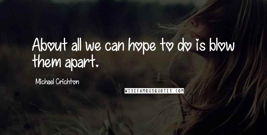 Michael Crichton Quotes: About all we can hope to do is blow them apart.