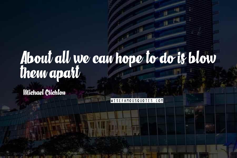 Michael Crichton Quotes: About all we can hope to do is blow them apart.