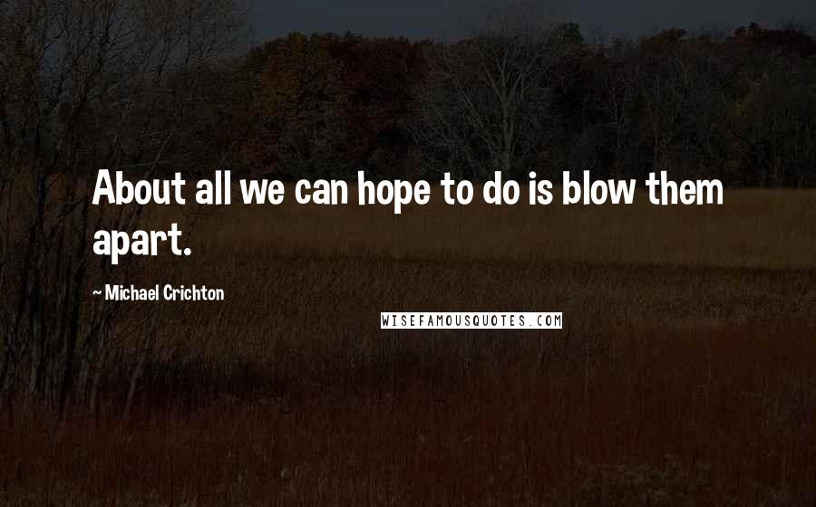 Michael Crichton Quotes: About all we can hope to do is blow them apart.