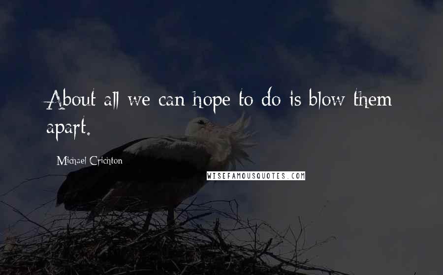 Michael Crichton Quotes: About all we can hope to do is blow them apart.