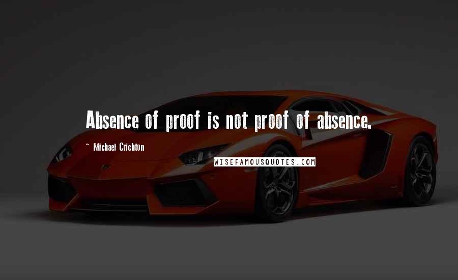 Michael Crichton Quotes: Absence of proof is not proof of absence.