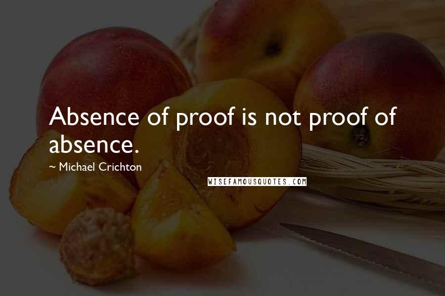 Michael Crichton Quotes: Absence of proof is not proof of absence.