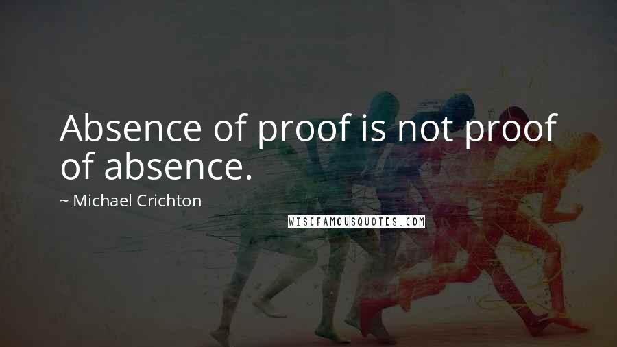 Michael Crichton Quotes: Absence of proof is not proof of absence.