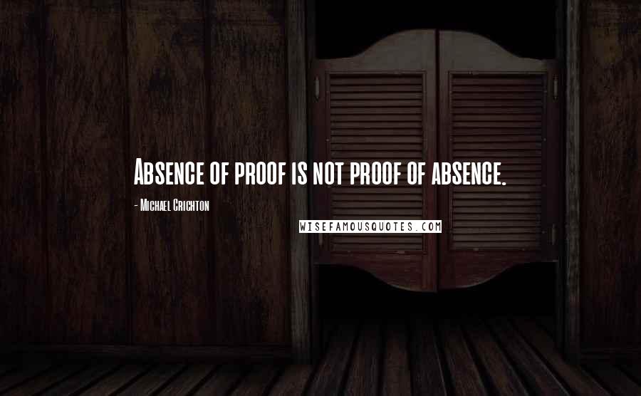 Michael Crichton Quotes: Absence of proof is not proof of absence.