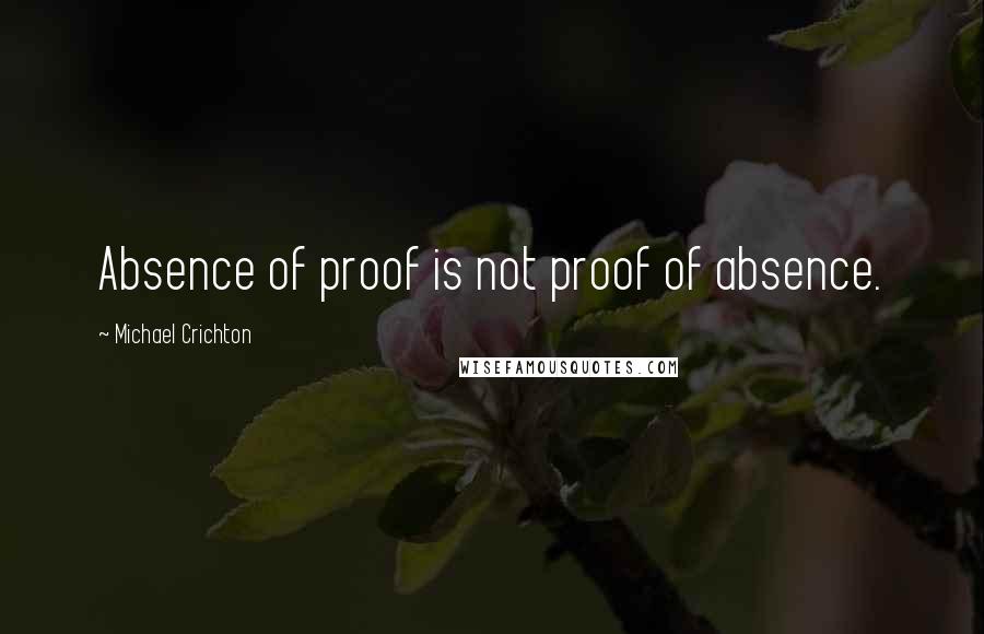 Michael Crichton Quotes: Absence of proof is not proof of absence.