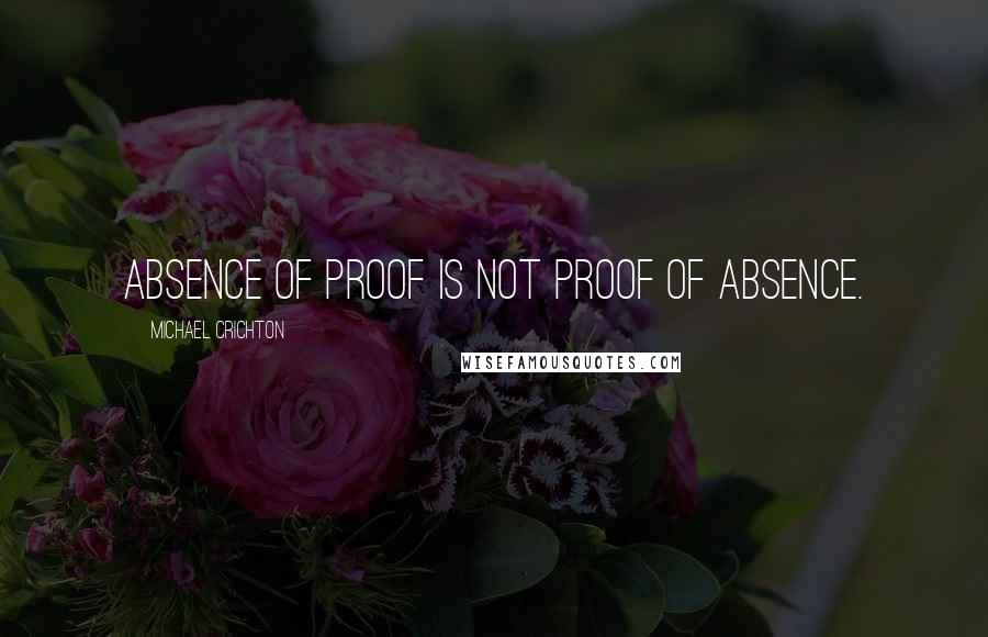 Michael Crichton Quotes: Absence of proof is not proof of absence.
