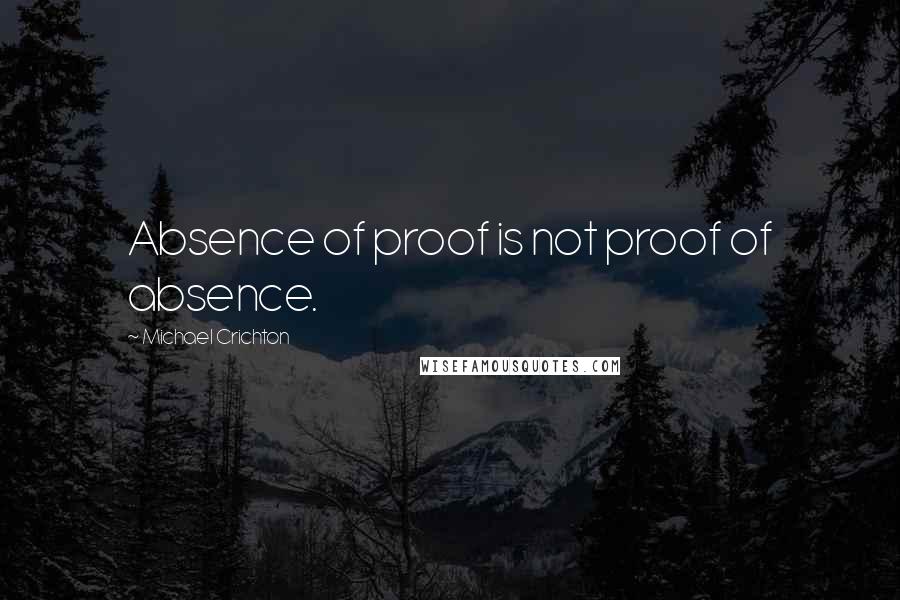 Michael Crichton Quotes: Absence of proof is not proof of absence.