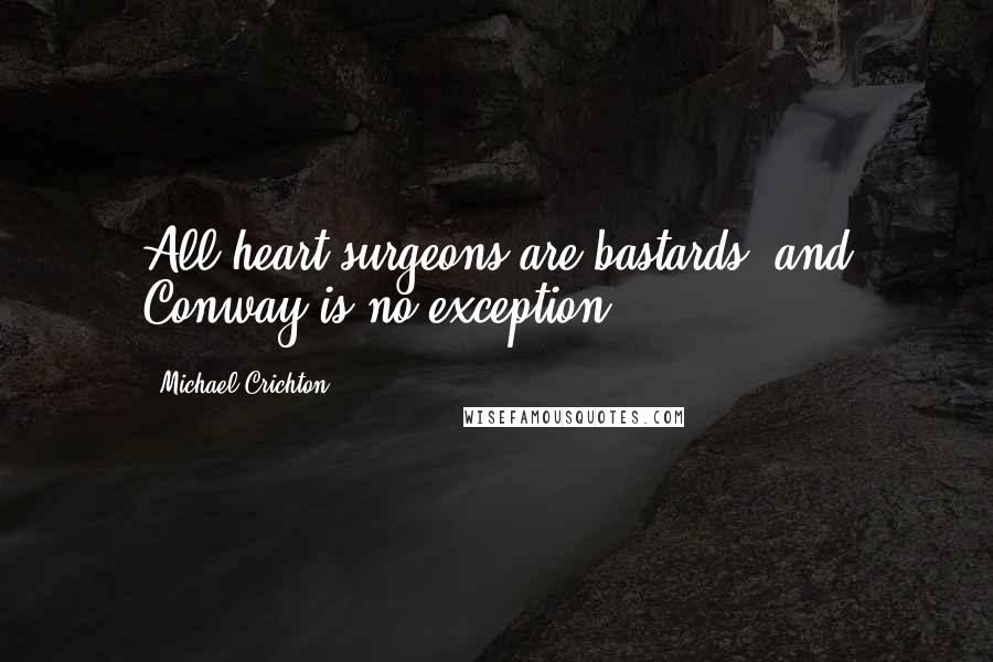 Michael Crichton Quotes: All heart surgeons are bastards, and Conway is no exception.