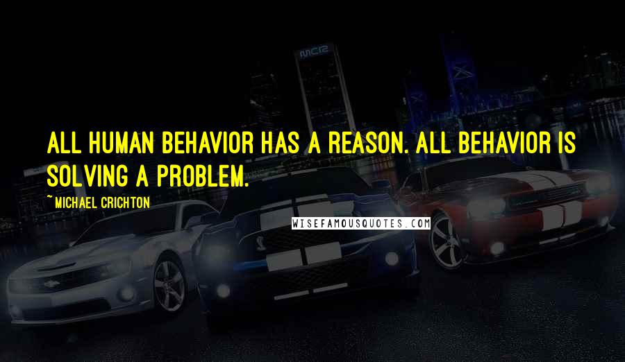 Michael Crichton Quotes: All human behavior has a reason. All behavior is solving a problem.