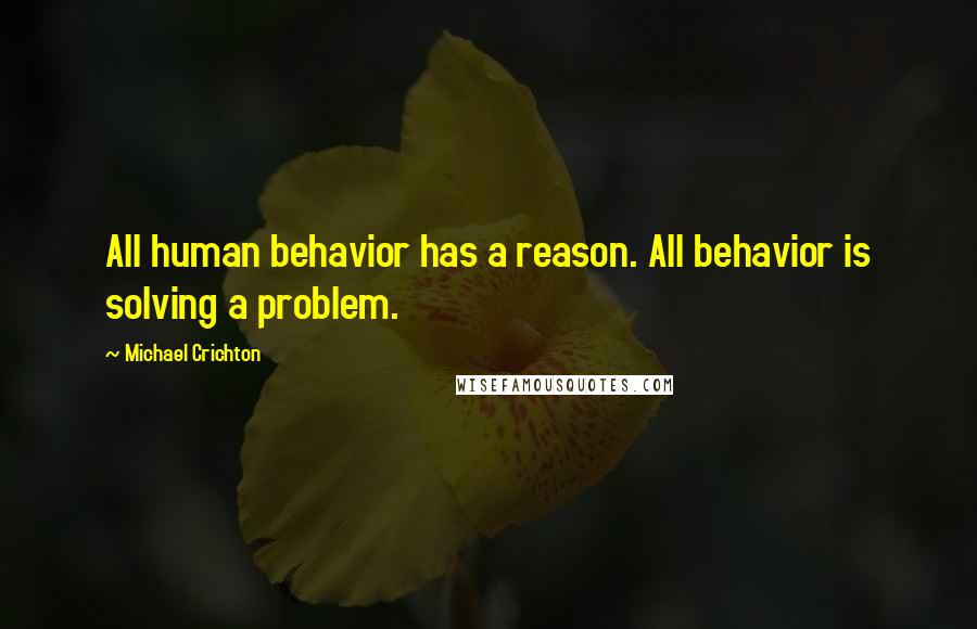 Michael Crichton Quotes: All human behavior has a reason. All behavior is solving a problem.