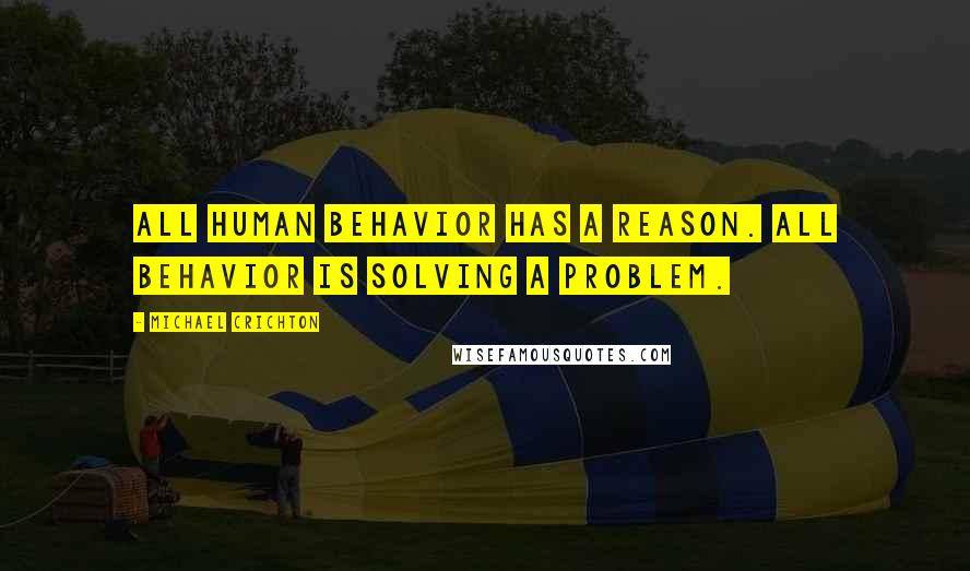 Michael Crichton Quotes: All human behavior has a reason. All behavior is solving a problem.