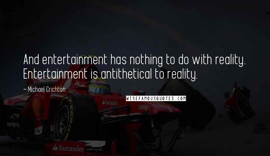 Michael Crichton Quotes: And entertainment has nothing to do with reality. Entertainment is antithetical to reality.