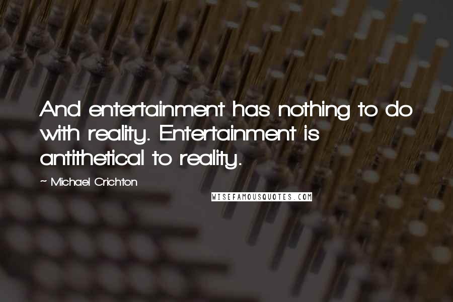 Michael Crichton Quotes: And entertainment has nothing to do with reality. Entertainment is antithetical to reality.