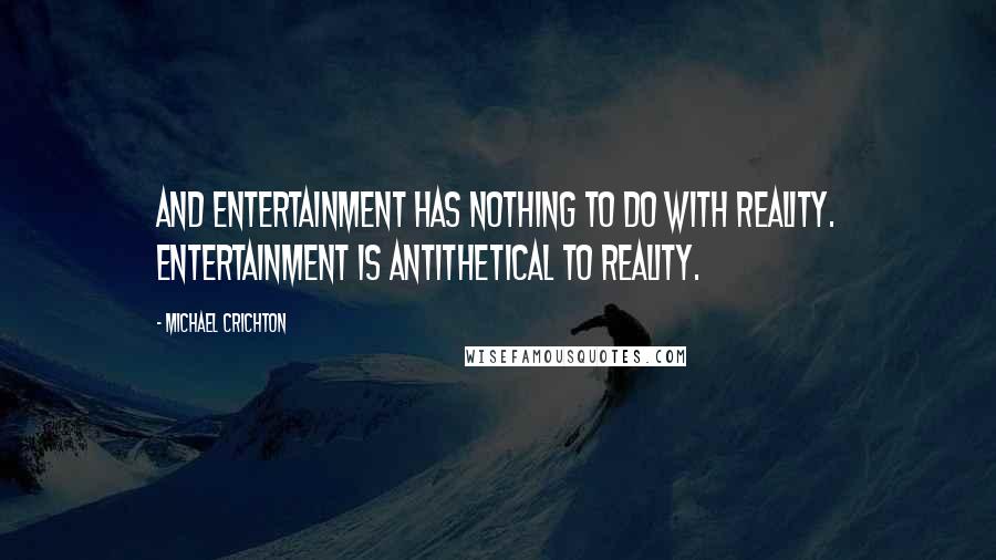 Michael Crichton Quotes: And entertainment has nothing to do with reality. Entertainment is antithetical to reality.