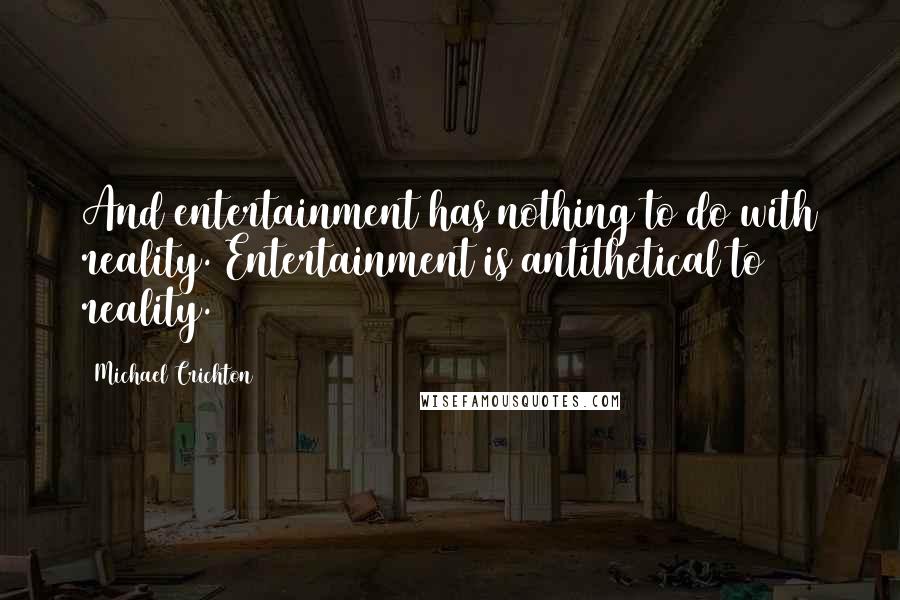 Michael Crichton Quotes: And entertainment has nothing to do with reality. Entertainment is antithetical to reality.