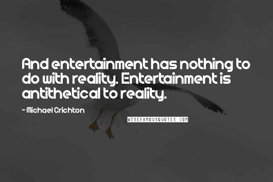 Michael Crichton Quotes: And entertainment has nothing to do with reality. Entertainment is antithetical to reality.