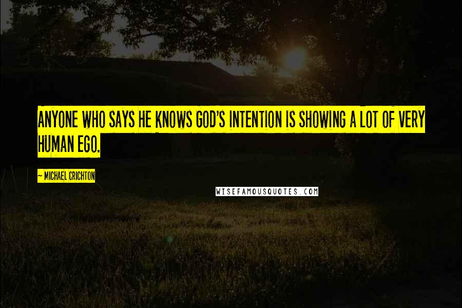 Michael Crichton Quotes: Anyone who says he knows God's intention is showing a lot of very human ego.