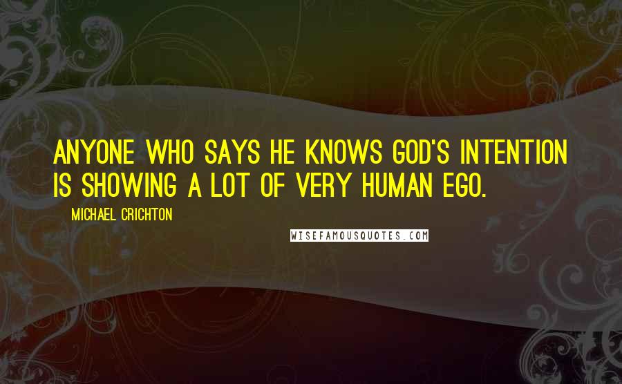 Michael Crichton Quotes: Anyone who says he knows God's intention is showing a lot of very human ego.