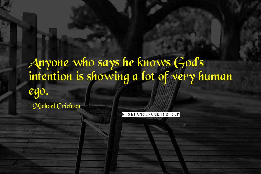 Michael Crichton Quotes: Anyone who says he knows God's intention is showing a lot of very human ego.