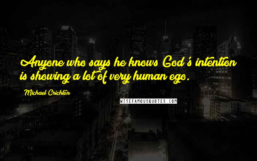 Michael Crichton Quotes: Anyone who says he knows God's intention is showing a lot of very human ego.