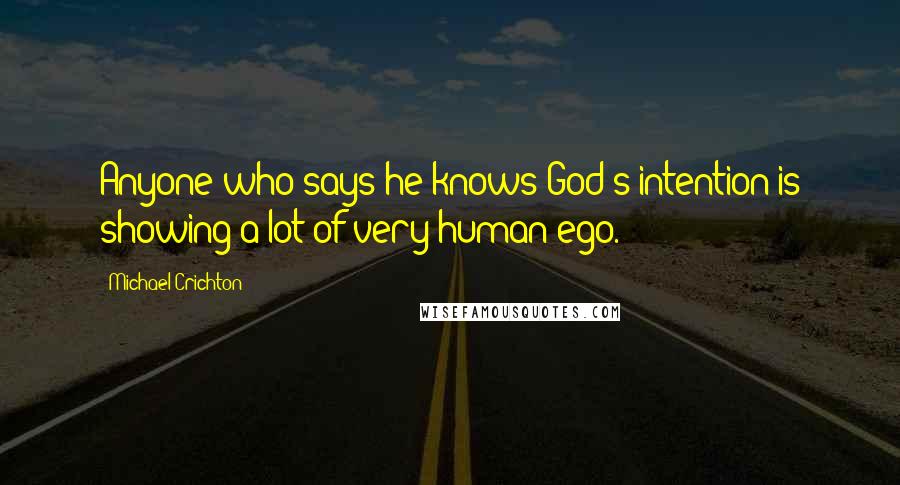 Michael Crichton Quotes: Anyone who says he knows God's intention is showing a lot of very human ego.