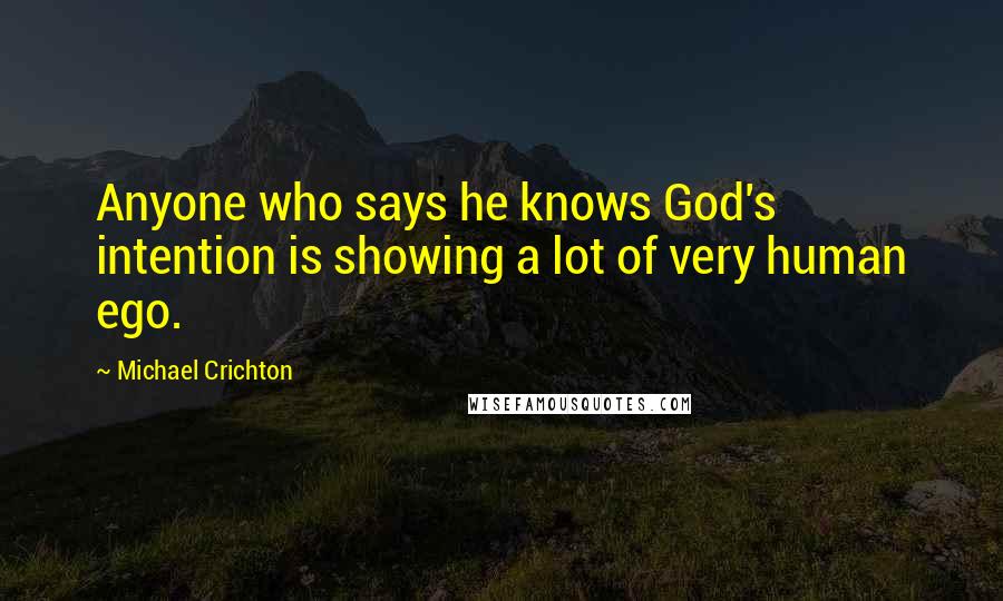 Michael Crichton Quotes: Anyone who says he knows God's intention is showing a lot of very human ego.