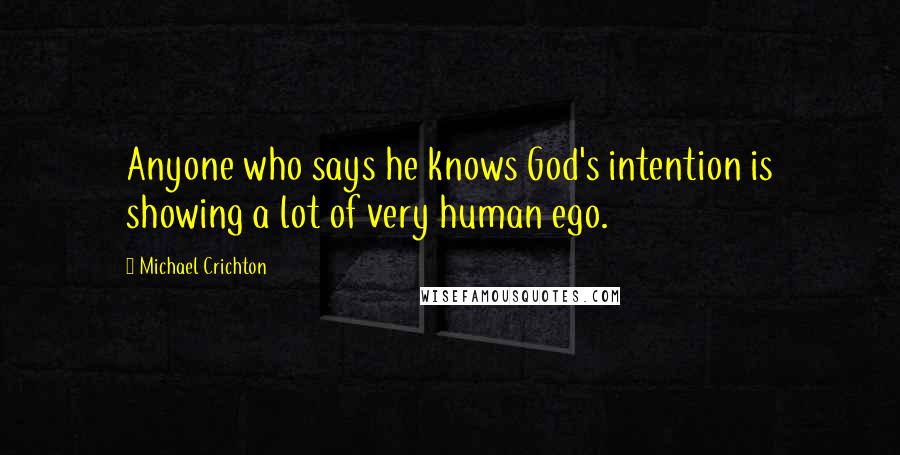 Michael Crichton Quotes: Anyone who says he knows God's intention is showing a lot of very human ego.