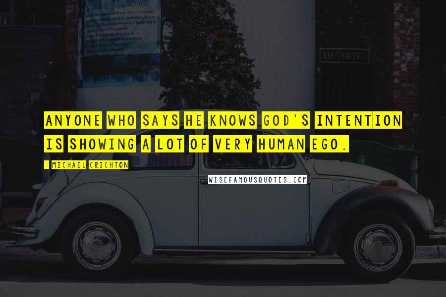 Michael Crichton Quotes: Anyone who says he knows God's intention is showing a lot of very human ego.