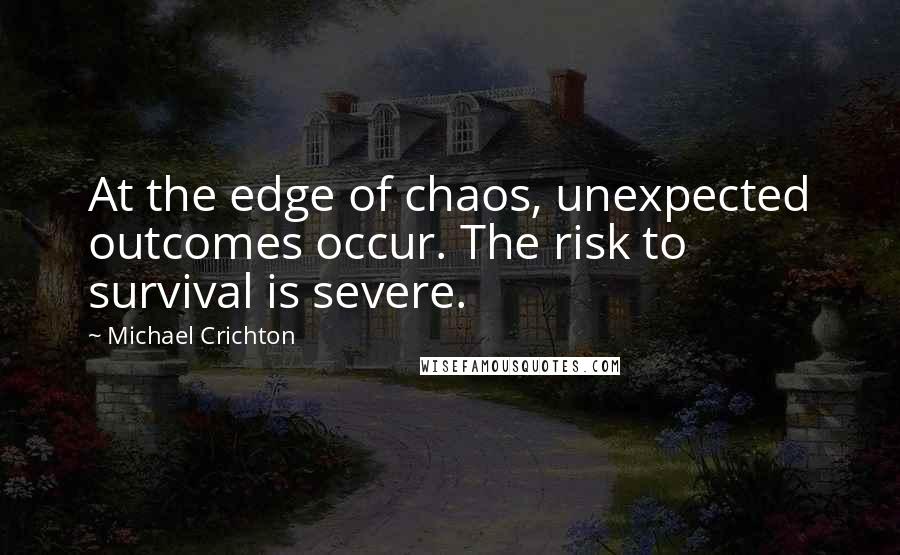 Michael Crichton Quotes: At the edge of chaos, unexpected outcomes occur. The risk to survival is severe.