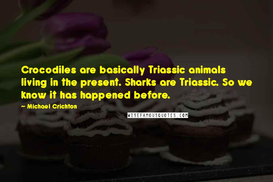 Michael Crichton Quotes: Crocodiles are basically Triassic animals living in the present. Sharks are Triassic. So we know it has happened before.