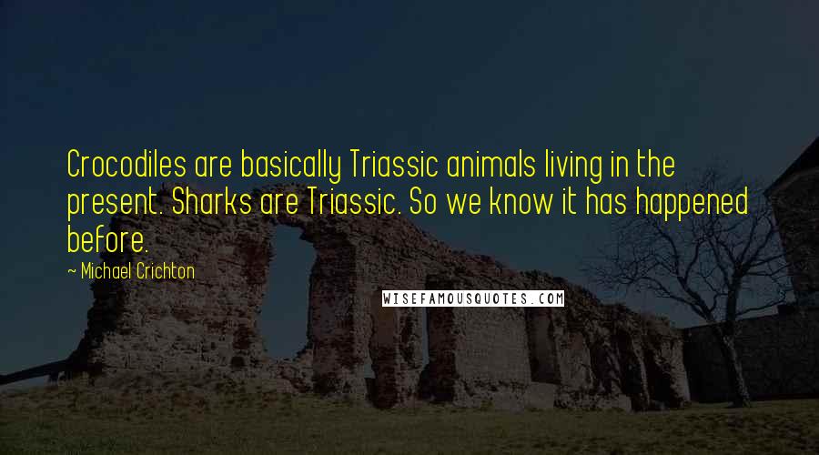 Michael Crichton Quotes: Crocodiles are basically Triassic animals living in the present. Sharks are Triassic. So we know it has happened before.