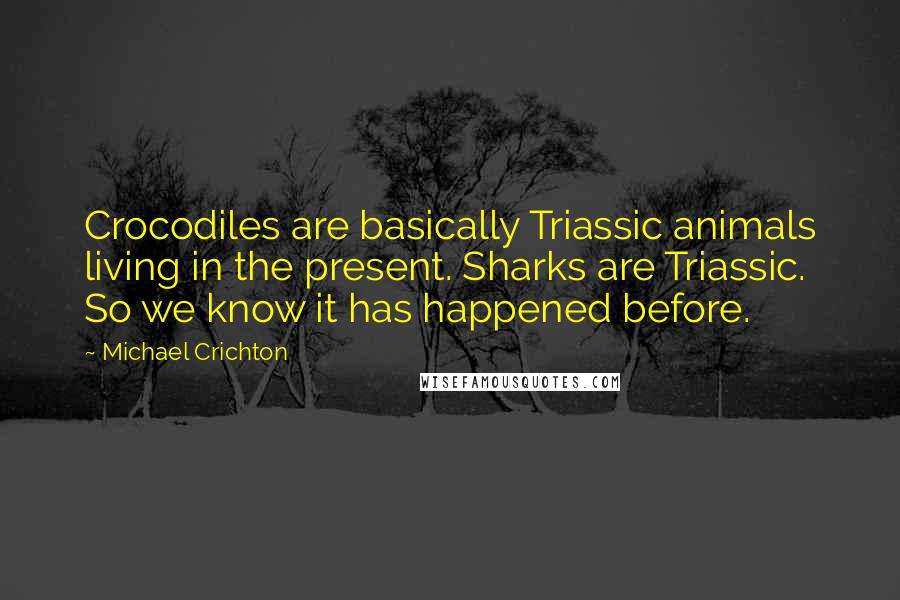 Michael Crichton Quotes: Crocodiles are basically Triassic animals living in the present. Sharks are Triassic. So we know it has happened before.