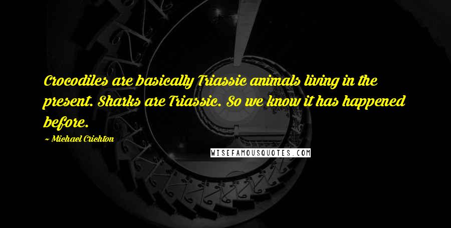 Michael Crichton Quotes: Crocodiles are basically Triassic animals living in the present. Sharks are Triassic. So we know it has happened before.