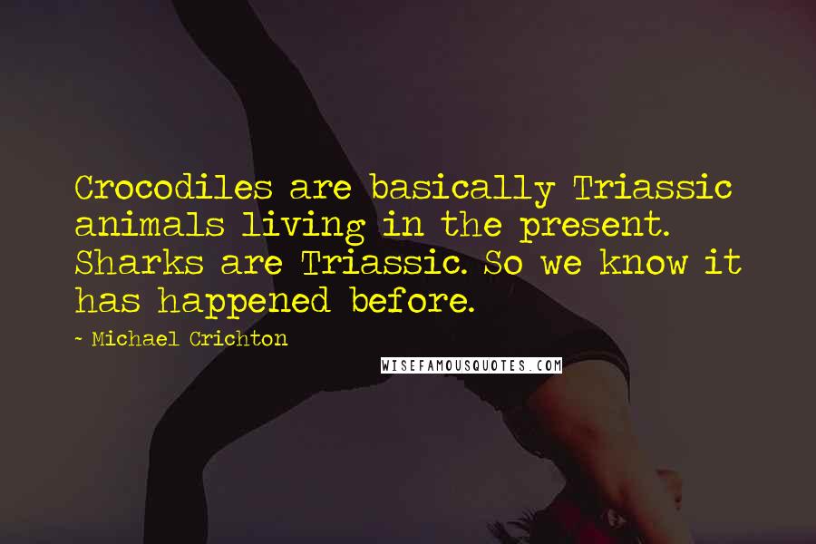 Michael Crichton Quotes: Crocodiles are basically Triassic animals living in the present. Sharks are Triassic. So we know it has happened before.