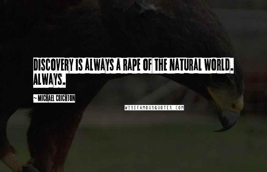 Michael Crichton Quotes: Discovery is always a rape of the natural world. Always.