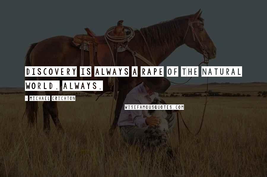 Michael Crichton Quotes: Discovery is always a rape of the natural world. Always.