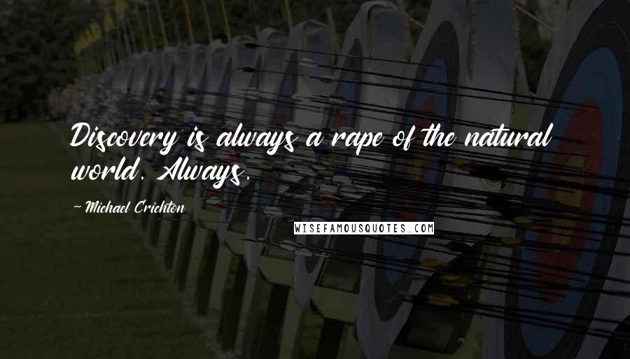 Michael Crichton Quotes: Discovery is always a rape of the natural world. Always.