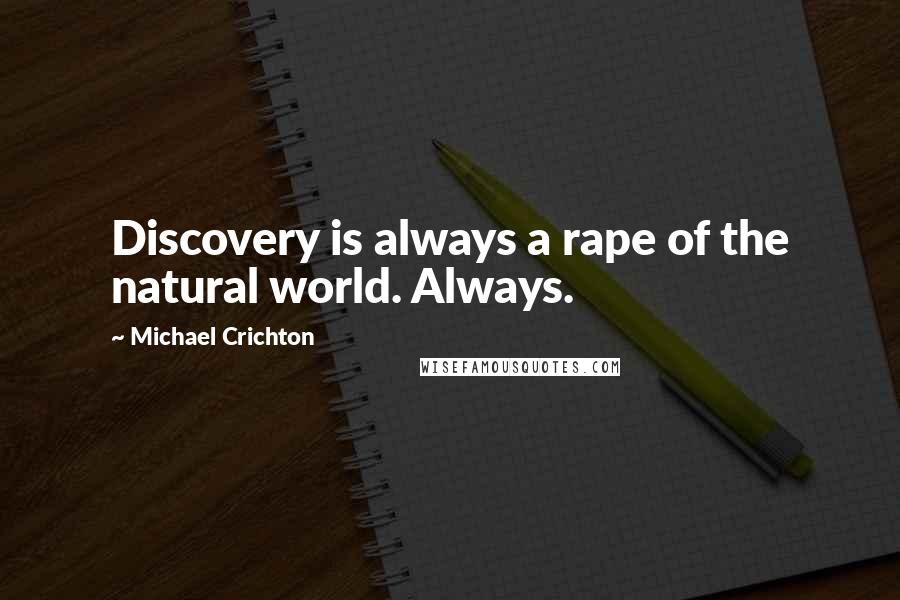 Michael Crichton Quotes: Discovery is always a rape of the natural world. Always.