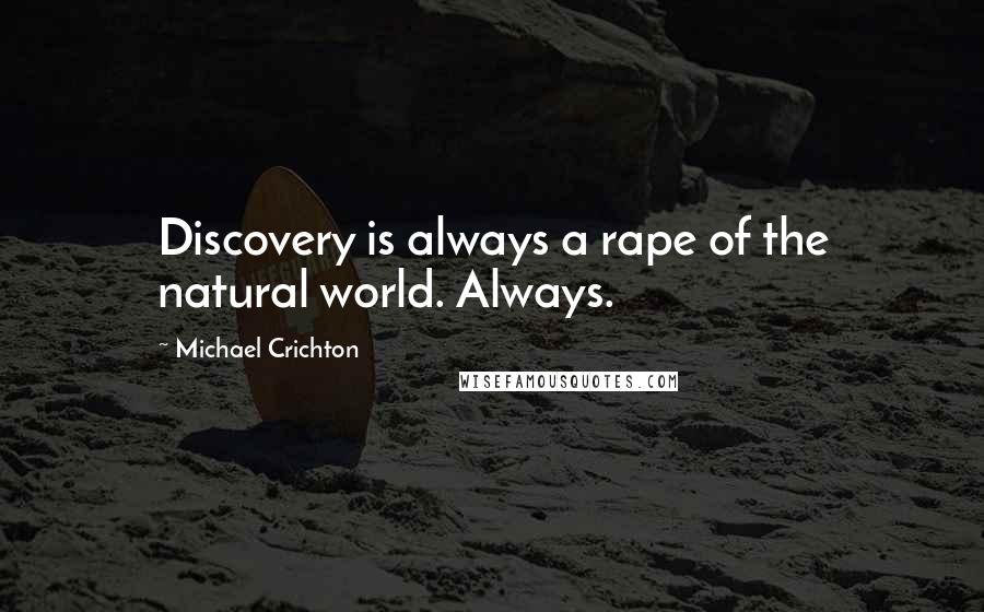 Michael Crichton Quotes: Discovery is always a rape of the natural world. Always.